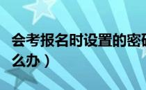 会考报名时设置的密码（会考报名密码忘了怎么办）
