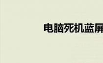电脑死机蓝屏（蓝屏死机）