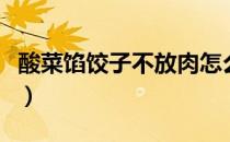 酸菜馅饺子不放肉怎么调馅好吃（酸菜馅饺子）