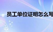 员工单位证明怎么写（单位证明怎么写）