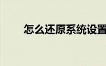 怎么还原系统设置（怎么还原系统）