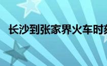 长沙到张家界火车时刻表（长沙到张家界）