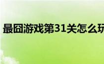 最囧游戏第31关怎么玩（最囧游戏1第31关）
