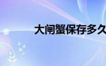大闸蟹保存多久（大闸蟹保存）