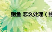 鲍鱼 怎么处理（鲍鱼怎么处理肚子）