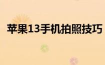 苹果13手机拍照技巧（苹果手机拍照技巧）