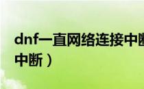 dnf一直网络连接中断26（dnf一直网络连接中断）
