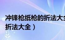 冲锋枪纸枪的折法大全可发射（冲锋枪纸枪的折法大全）