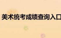 美术统考成绩查询入口（美术统考成绩查询）