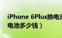 iPhone 6Plus换电池多少钱（苹果6plus换电池多少钱）