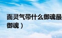 面灵气带什么御魂最好2022（面灵气带什么御魂）