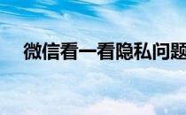 微信看一看隐私问题（微信看一看隐私）
