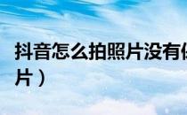 抖音怎么拍照片没有保存功能（抖音怎么拍照片）