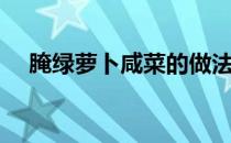 腌绿萝卜咸菜的做法（萝卜咸菜的做法）