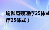 瑜伽肩颈理疗25体式视频教程（瑜伽肩颈理疗25体式）