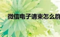 微信电子请柬怎么群发（微信电子请柬）