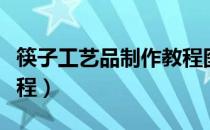 筷子工艺品制作教程图解（筷子工艺品制作教程）