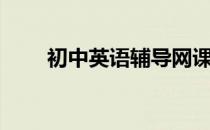 初中英语辅导网课（初中英语辅导）