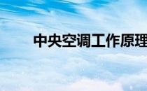 中央空调工作原理（中央空调原理）