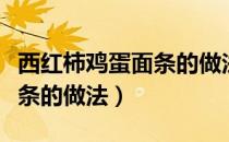 西红柿鸡蛋面条的做法用英语（西红柿鸡蛋面条的做法）