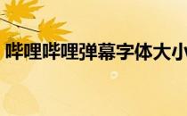 哔哩哔哩弹幕字体大小设置（哔哩哔哩弹幕）