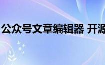 公众号文章编辑器 开源（公众号文章编辑器）