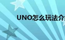 UNO怎么玩法介绍（uno怎么玩）
