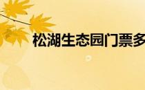 松湖生态园门票多少（松湖生态园）