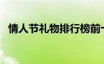 情人节礼物排行榜前十（情人节礼物排行）