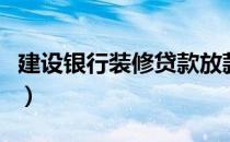 建设银行装修贷款放款流程（建设银行装修贷）