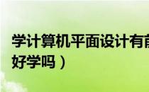 学计算机平面设计有前途吗（计算机平面设计好学吗）