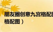 朋友圈创意九宫格配图文案（朋友圈创意九宫格配图）