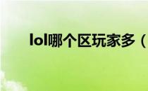 lol哪个区玩家多（lol哪个区高手多）