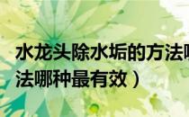 水龙头除水垢的方法哪种最有效（除水垢的方法哪种最有效）
