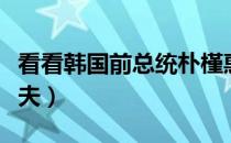 看看韩国前总统朴槿惠（韩国女总统朴槿惠丈夫）