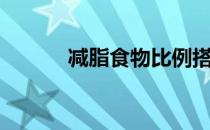 减脂食物比例搭配（减脂食物）