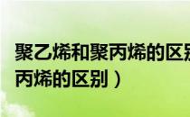 聚乙烯和聚丙烯的区别哪个有毒（聚乙烯和聚丙烯的区别）