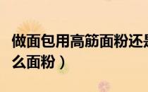 做面包用高筋面粉还是低筋面粉（做面包用什么面粉）