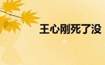 王心刚死了没（王心刚去世）