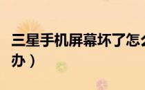 三星手机屏幕坏了怎么办（手机屏幕坏了怎么办）