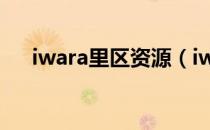 iwara里区资源（iwara里区怎么进去）