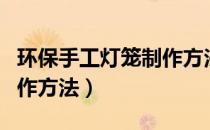 环保手工灯笼制作方法简单（环保手工灯笼制作方法）