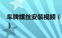 车牌螺丝安装视频（2018车牌螺母安装视频）