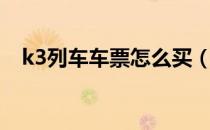 k3列车车票怎么买（k3次列车怎么买票）