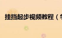 挂挡起步视频教程（学车起步挂档的视频）