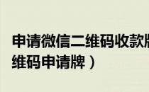 申请微信二维码收款牌怎么申请（微信支付二维码申请牌）