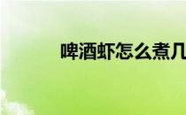 啤酒虾怎么煮几分钟（啤酒虾）