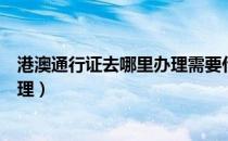 港澳通行证去哪里办理需要什么材料（港澳通行证去哪里办理）