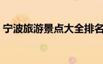 宁波旅游景点大全排名（宁波旅游景点大全）