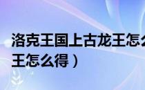 洛克王国上古龙王怎么得到（洛克王国上古龙王怎么得）